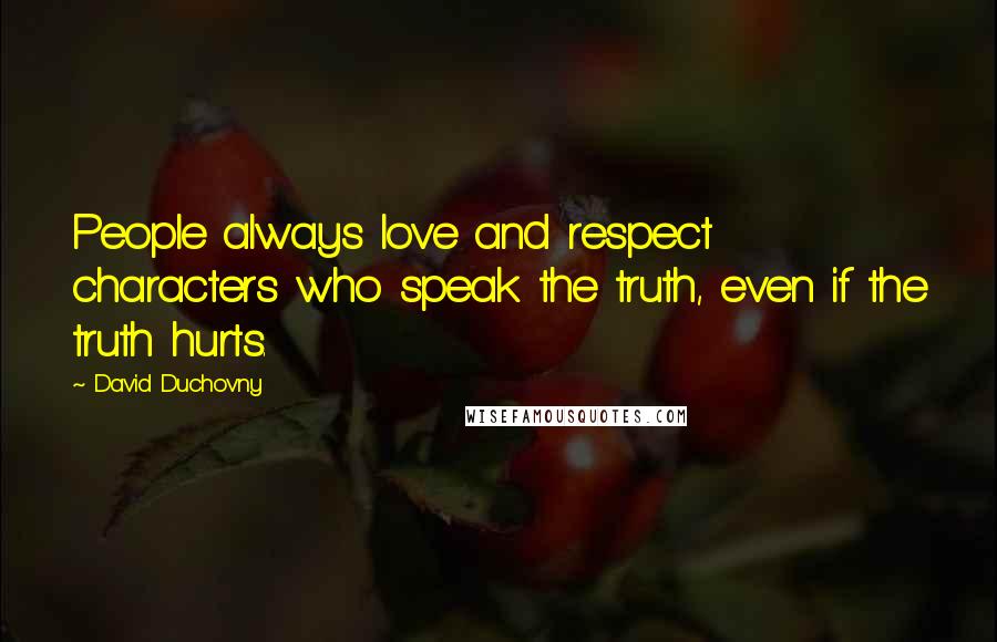 David Duchovny Quotes: People always love and respect characters who speak the truth, even if the truth hurts.