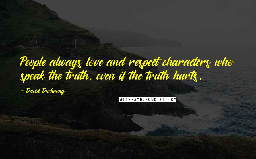David Duchovny Quotes: People always love and respect characters who speak the truth, even if the truth hurts.