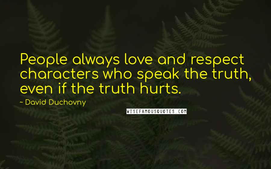 David Duchovny Quotes: People always love and respect characters who speak the truth, even if the truth hurts.