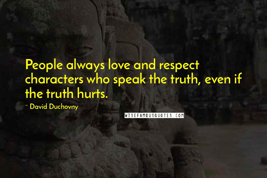 David Duchovny Quotes: People always love and respect characters who speak the truth, even if the truth hurts.