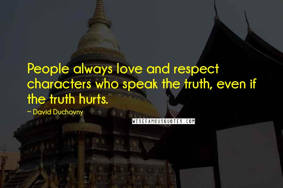 David Duchovny Quotes: People always love and respect characters who speak the truth, even if the truth hurts.