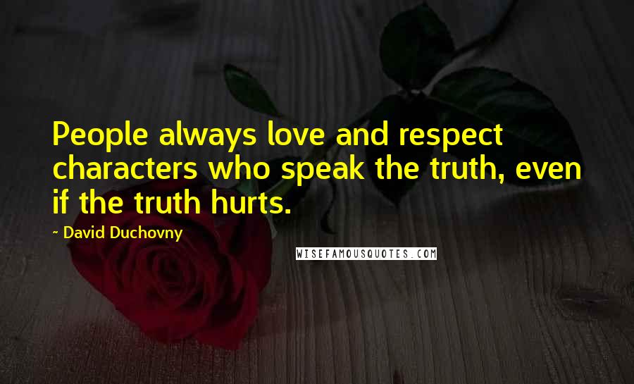 David Duchovny Quotes: People always love and respect characters who speak the truth, even if the truth hurts.