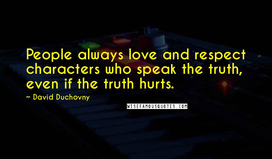 David Duchovny Quotes: People always love and respect characters who speak the truth, even if the truth hurts.