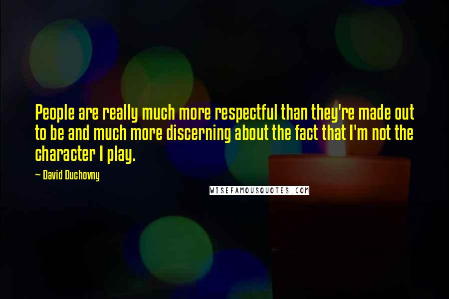 David Duchovny Quotes: People are really much more respectful than they're made out to be and much more discerning about the fact that I'm not the character I play.