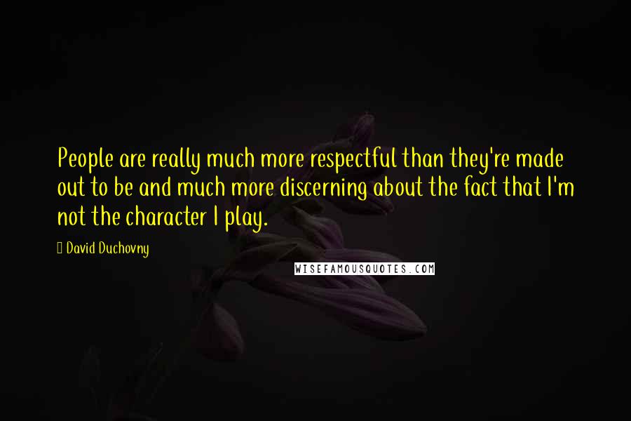 David Duchovny Quotes: People are really much more respectful than they're made out to be and much more discerning about the fact that I'm not the character I play.