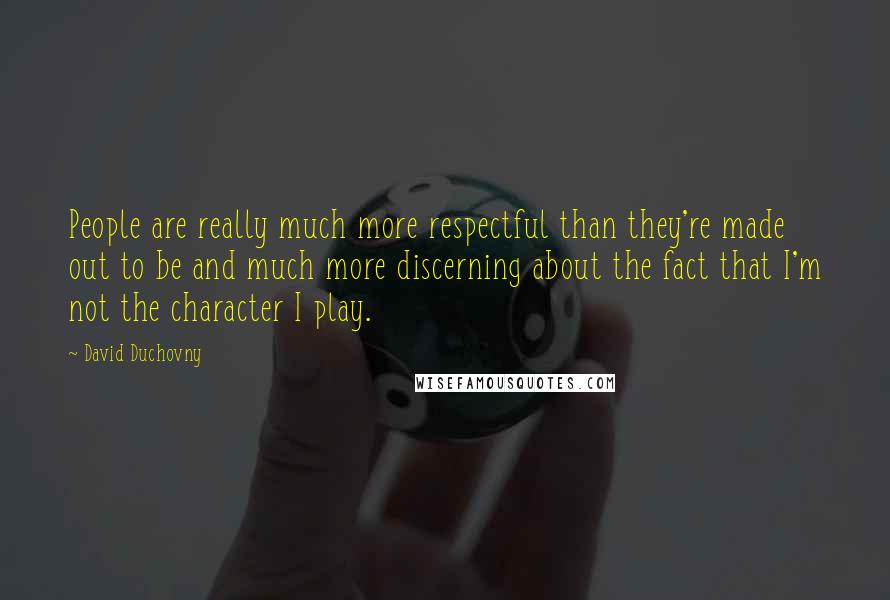 David Duchovny Quotes: People are really much more respectful than they're made out to be and much more discerning about the fact that I'm not the character I play.