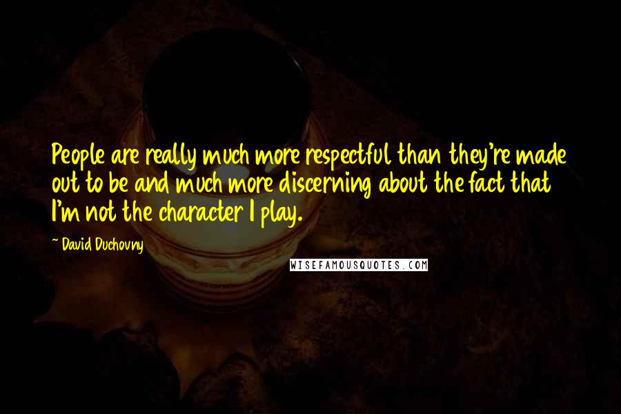 David Duchovny Quotes: People are really much more respectful than they're made out to be and much more discerning about the fact that I'm not the character I play.