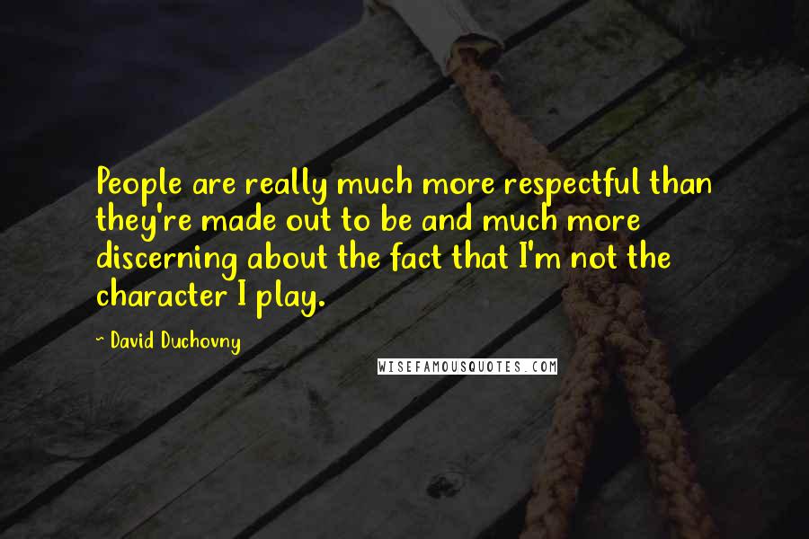 David Duchovny Quotes: People are really much more respectful than they're made out to be and much more discerning about the fact that I'm not the character I play.