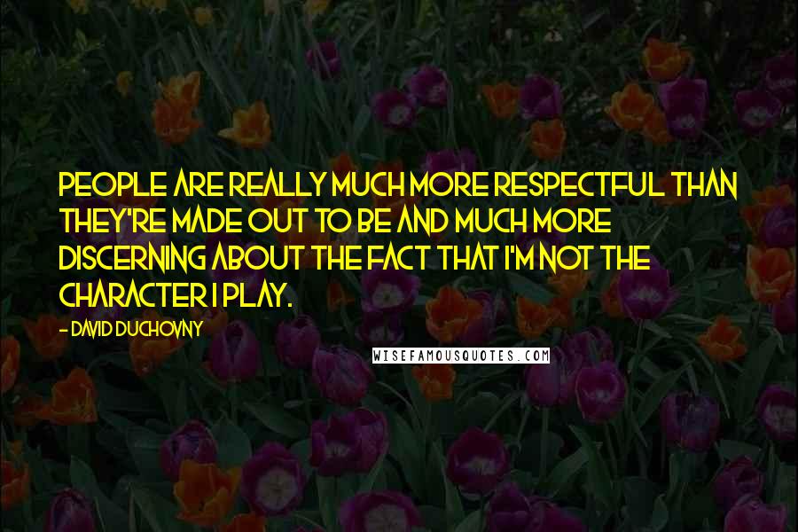 David Duchovny Quotes: People are really much more respectful than they're made out to be and much more discerning about the fact that I'm not the character I play.