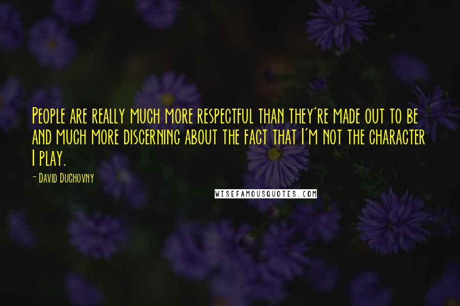 David Duchovny Quotes: People are really much more respectful than they're made out to be and much more discerning about the fact that I'm not the character I play.