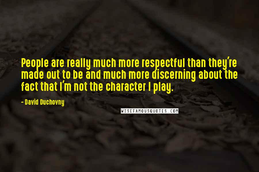 David Duchovny Quotes: People are really much more respectful than they're made out to be and much more discerning about the fact that I'm not the character I play.