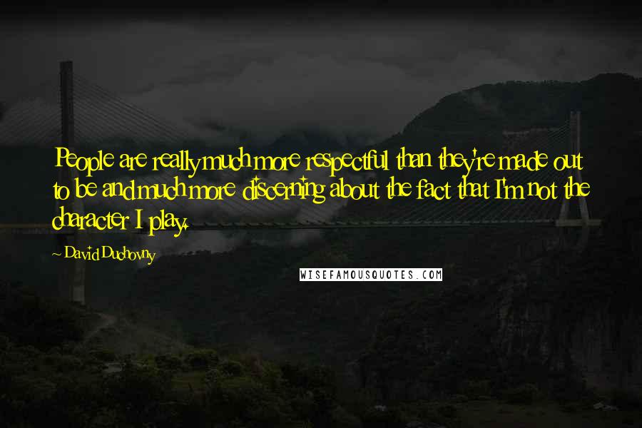 David Duchovny Quotes: People are really much more respectful than they're made out to be and much more discerning about the fact that I'm not the character I play.