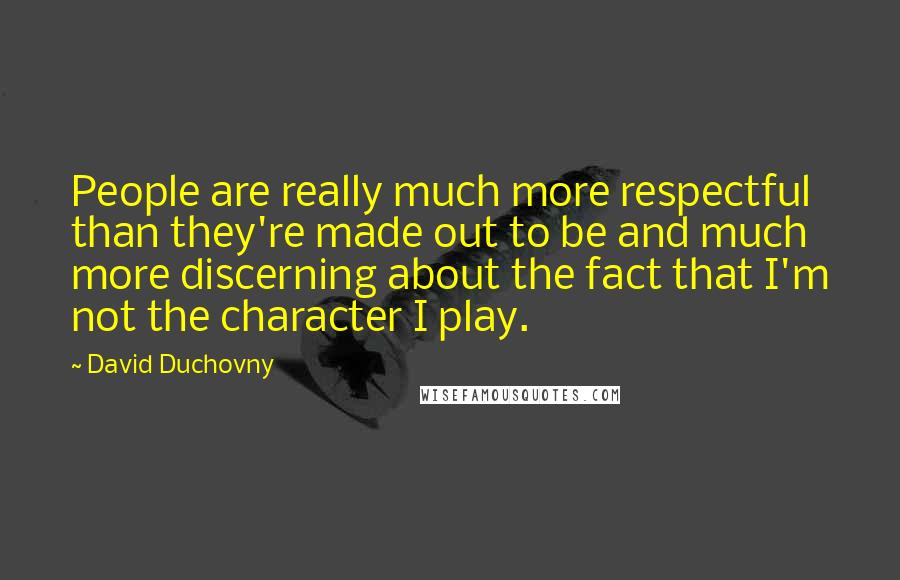 David Duchovny Quotes: People are really much more respectful than they're made out to be and much more discerning about the fact that I'm not the character I play.