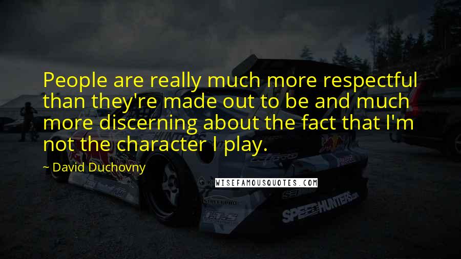 David Duchovny Quotes: People are really much more respectful than they're made out to be and much more discerning about the fact that I'm not the character I play.