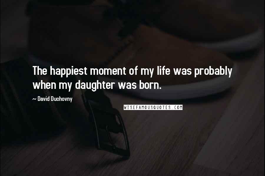 David Duchovny Quotes: The happiest moment of my life was probably when my daughter was born.