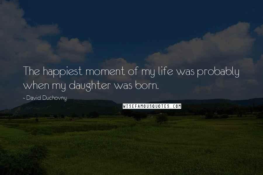 David Duchovny Quotes: The happiest moment of my life was probably when my daughter was born.