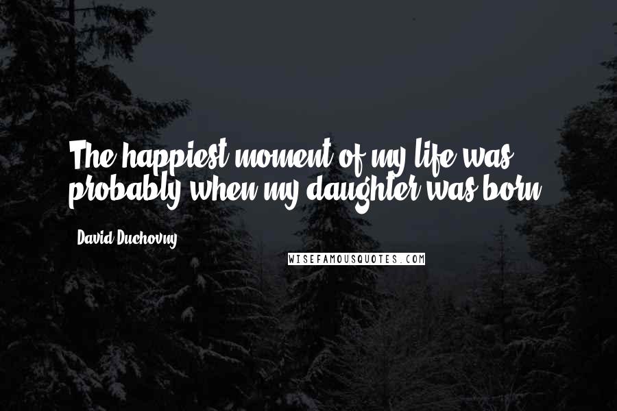 David Duchovny Quotes: The happiest moment of my life was probably when my daughter was born.