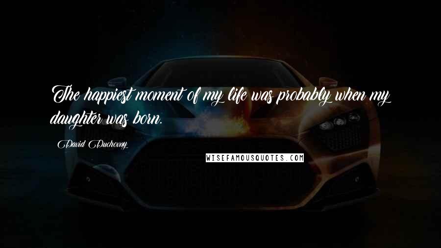 David Duchovny Quotes: The happiest moment of my life was probably when my daughter was born.