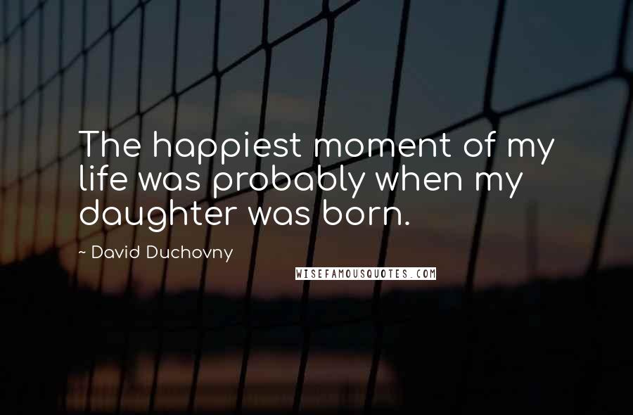 David Duchovny Quotes: The happiest moment of my life was probably when my daughter was born.