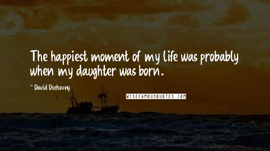 David Duchovny Quotes: The happiest moment of my life was probably when my daughter was born.