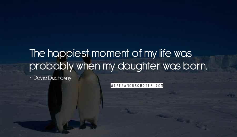 David Duchovny Quotes: The happiest moment of my life was probably when my daughter was born.