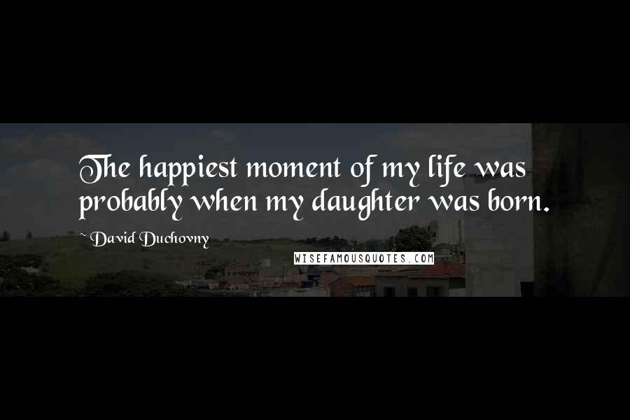 David Duchovny Quotes: The happiest moment of my life was probably when my daughter was born.