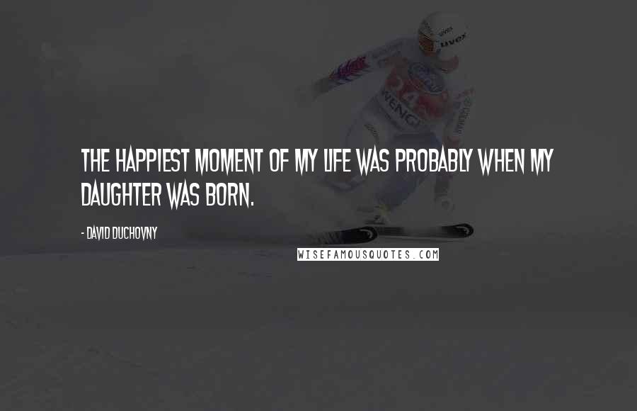 David Duchovny Quotes: The happiest moment of my life was probably when my daughter was born.