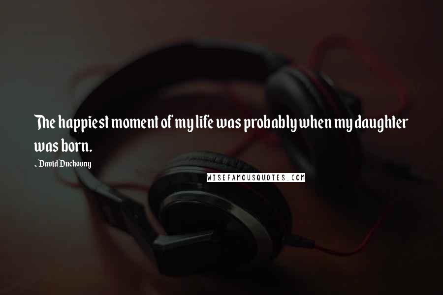 David Duchovny Quotes: The happiest moment of my life was probably when my daughter was born.