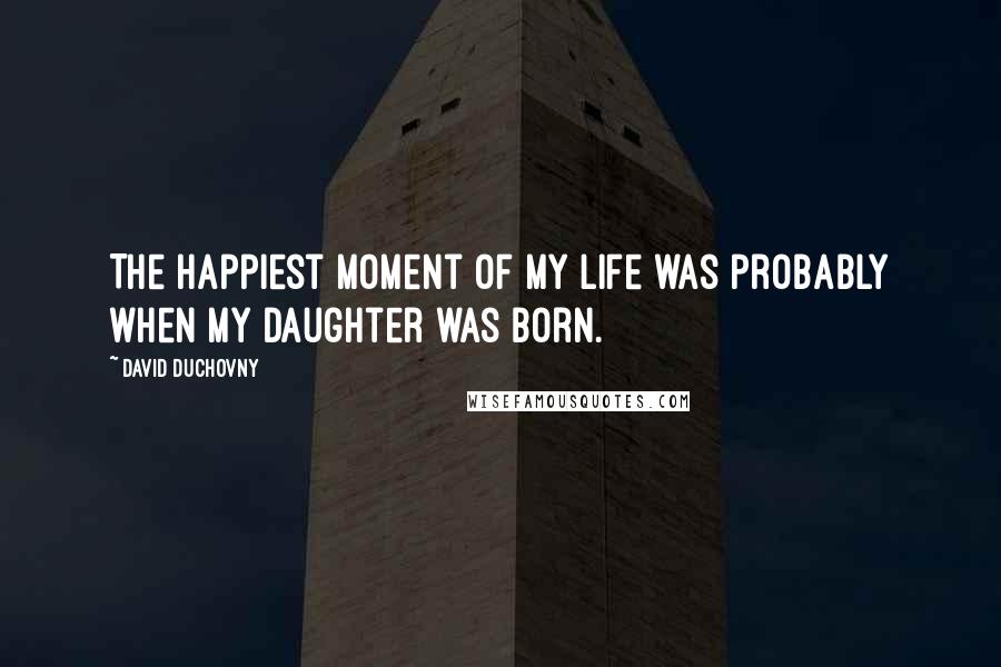 David Duchovny Quotes: The happiest moment of my life was probably when my daughter was born.