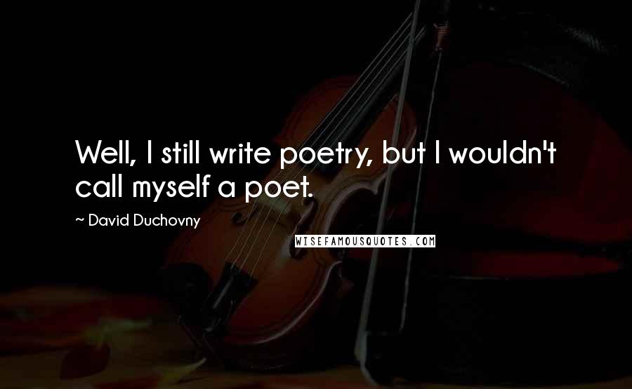 David Duchovny Quotes: Well, I still write poetry, but I wouldn't call myself a poet.