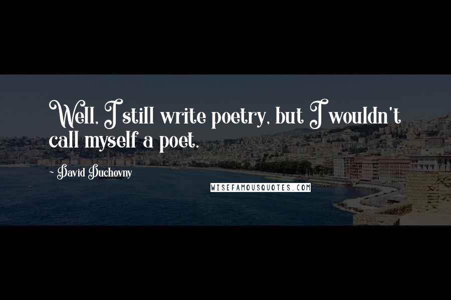 David Duchovny Quotes: Well, I still write poetry, but I wouldn't call myself a poet.