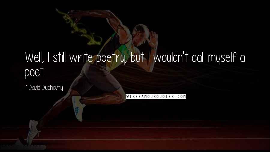 David Duchovny Quotes: Well, I still write poetry, but I wouldn't call myself a poet.