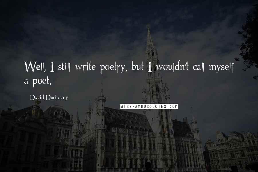 David Duchovny Quotes: Well, I still write poetry, but I wouldn't call myself a poet.