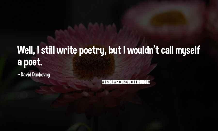 David Duchovny Quotes: Well, I still write poetry, but I wouldn't call myself a poet.