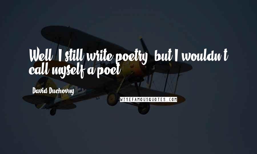 David Duchovny Quotes: Well, I still write poetry, but I wouldn't call myself a poet.