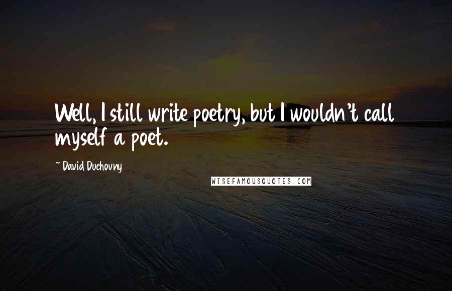 David Duchovny Quotes: Well, I still write poetry, but I wouldn't call myself a poet.