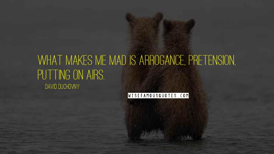 David Duchovny Quotes: What makes me mad is arrogance, pretension, putting on airs.