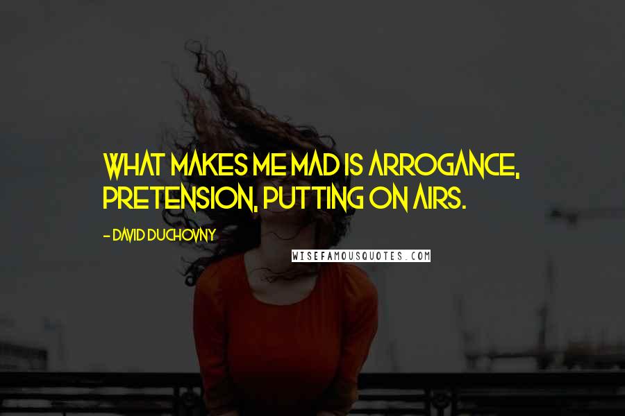 David Duchovny Quotes: What makes me mad is arrogance, pretension, putting on airs.