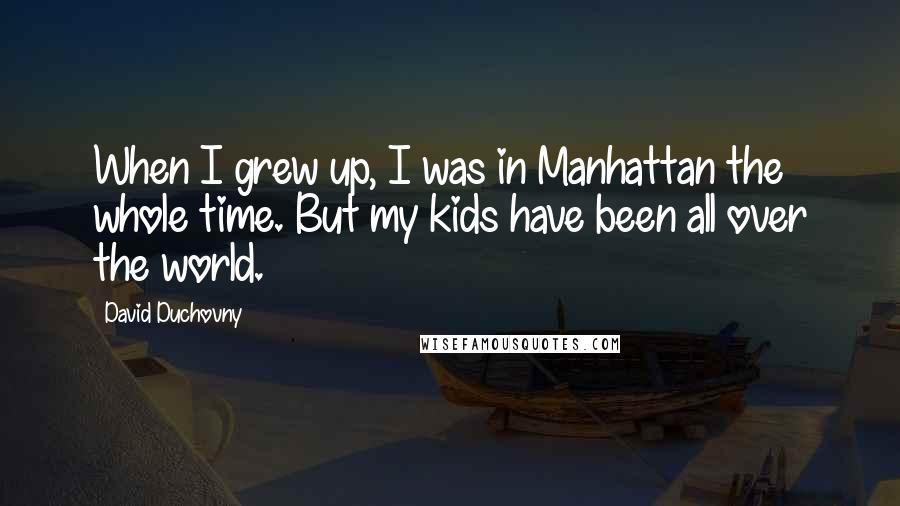 David Duchovny Quotes: When I grew up, I was in Manhattan the whole time. But my kids have been all over the world.