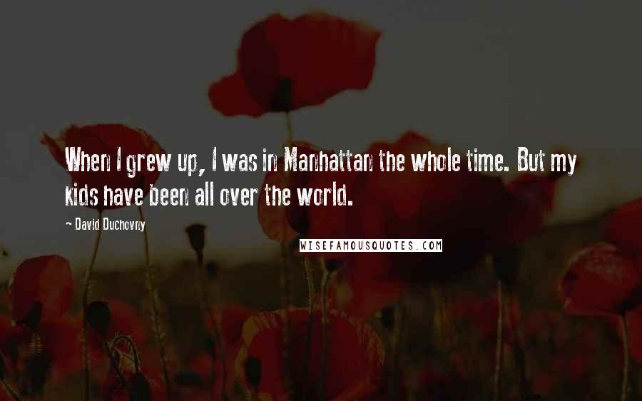 David Duchovny Quotes: When I grew up, I was in Manhattan the whole time. But my kids have been all over the world.