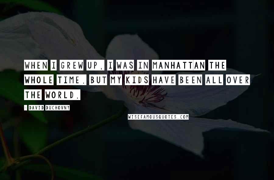 David Duchovny Quotes: When I grew up, I was in Manhattan the whole time. But my kids have been all over the world.