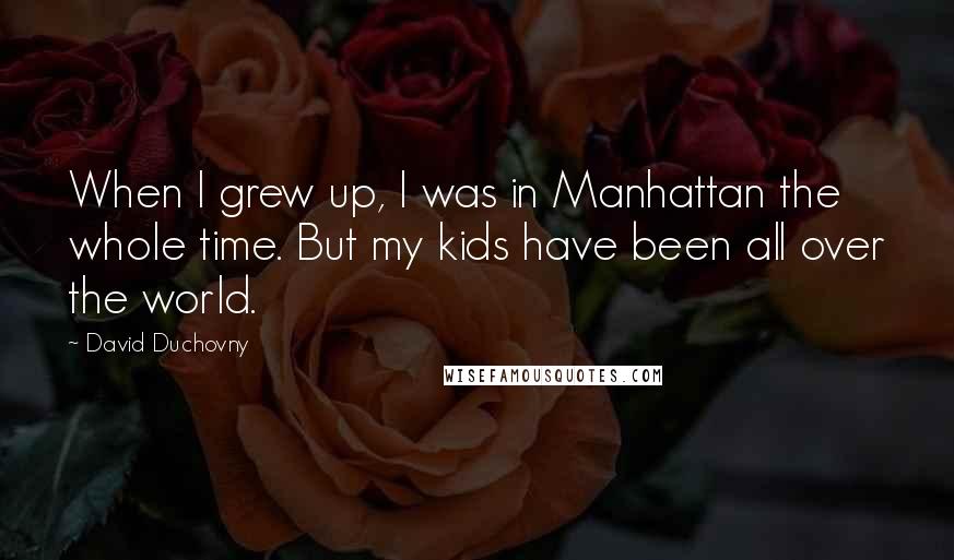 David Duchovny Quotes: When I grew up, I was in Manhattan the whole time. But my kids have been all over the world.