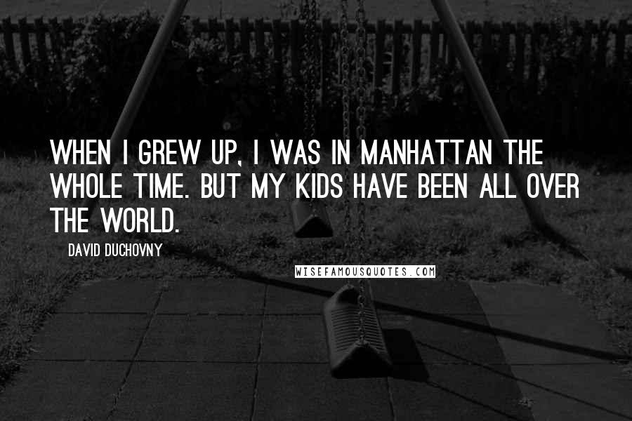 David Duchovny Quotes: When I grew up, I was in Manhattan the whole time. But my kids have been all over the world.