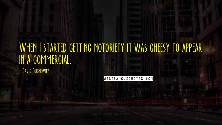 David Duchovny Quotes: When I started getting notoriety it was cheesy to appear in a commercial.