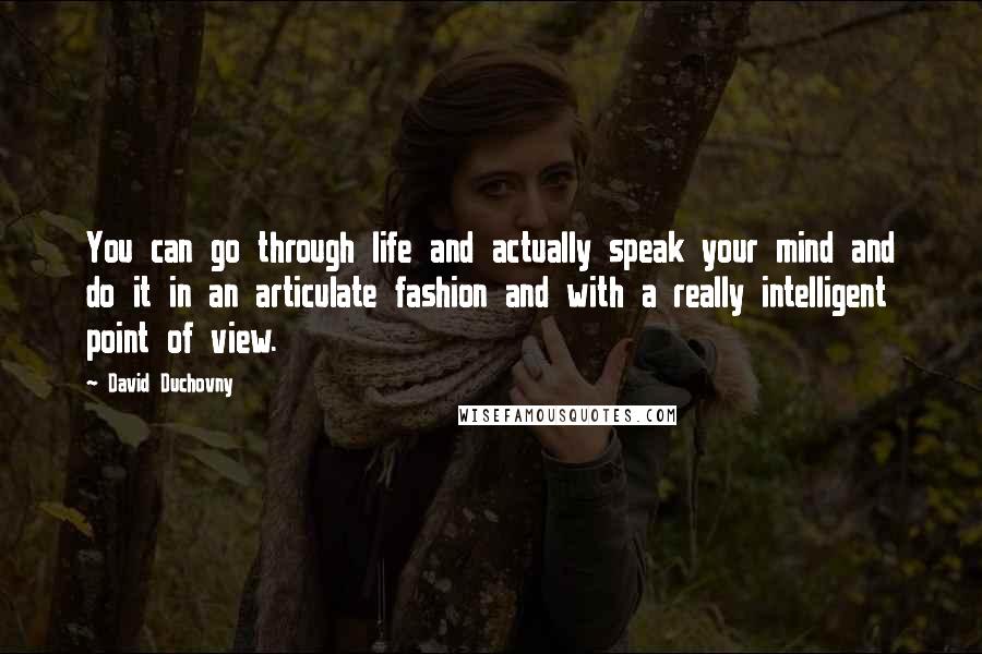 David Duchovny Quotes: You can go through life and actually speak your mind and do it in an articulate fashion and with a really intelligent point of view.