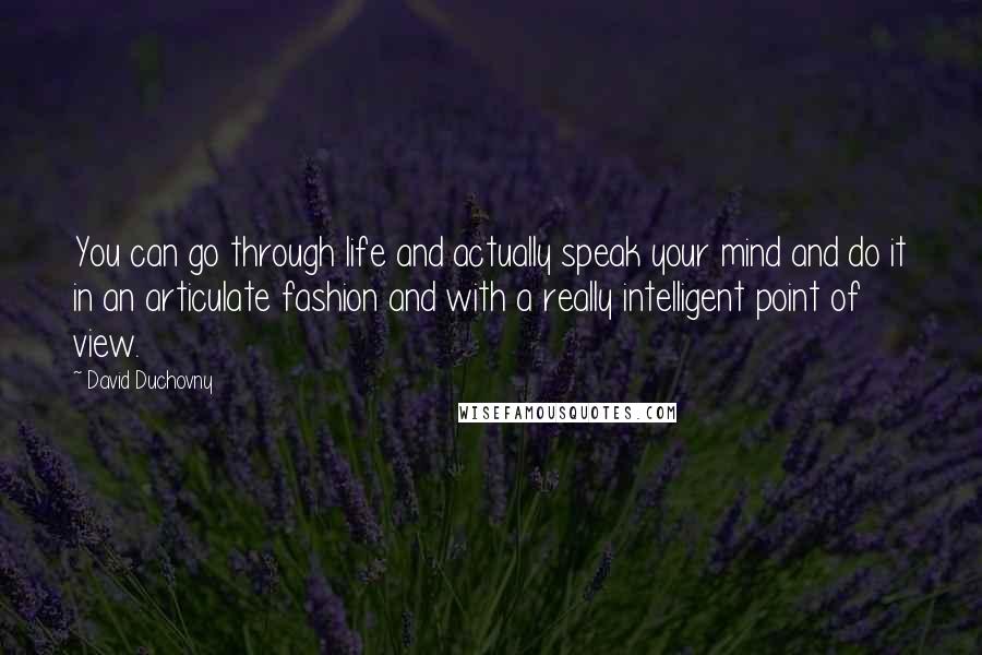 David Duchovny Quotes: You can go through life and actually speak your mind and do it in an articulate fashion and with a really intelligent point of view.