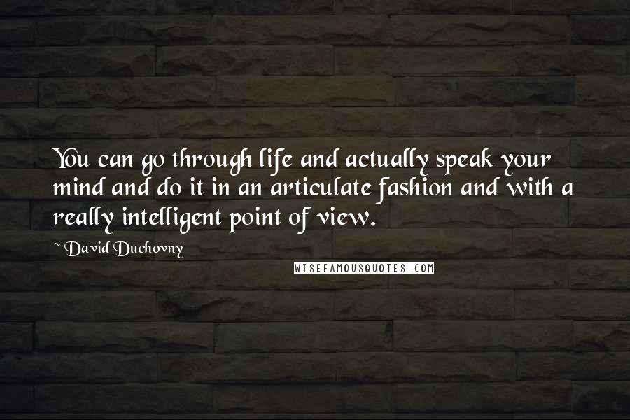 David Duchovny Quotes: You can go through life and actually speak your mind and do it in an articulate fashion and with a really intelligent point of view.