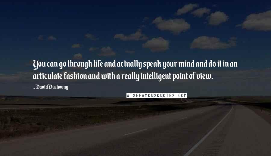 David Duchovny Quotes: You can go through life and actually speak your mind and do it in an articulate fashion and with a really intelligent point of view.