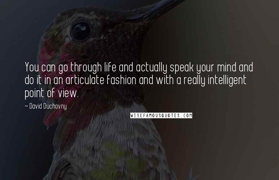 David Duchovny Quotes: You can go through life and actually speak your mind and do it in an articulate fashion and with a really intelligent point of view.