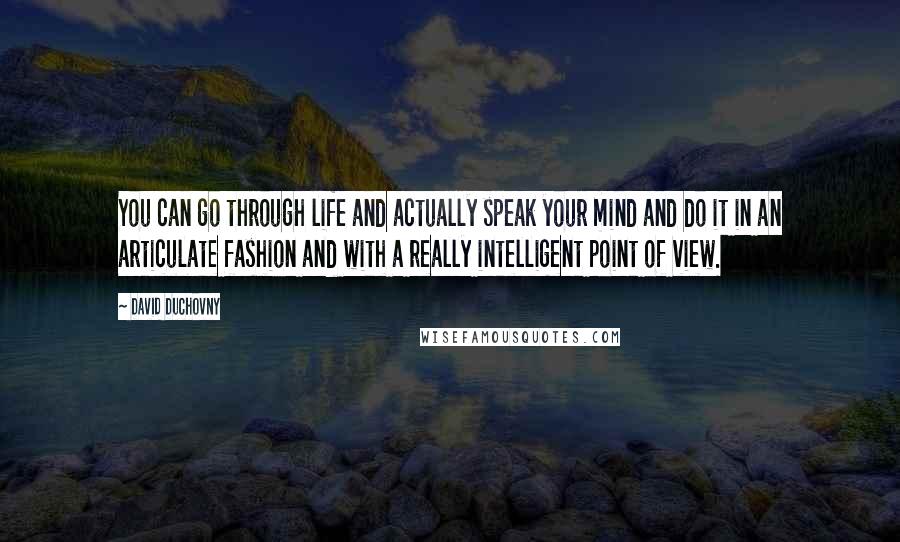 David Duchovny Quotes: You can go through life and actually speak your mind and do it in an articulate fashion and with a really intelligent point of view.